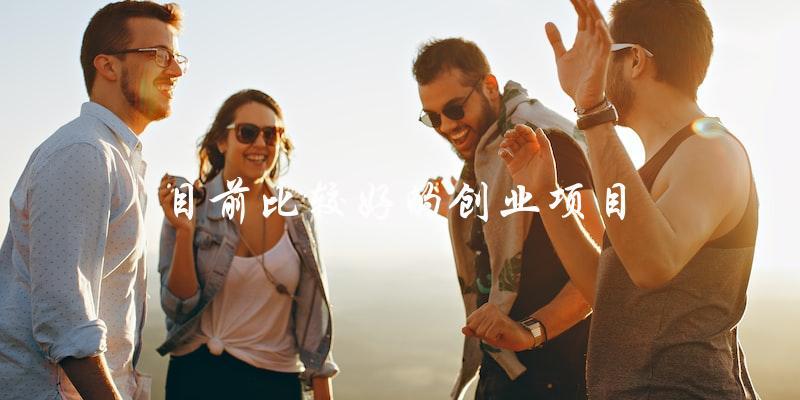哪些是目前比較好的創(chuàng)業(yè)項(xiàng)目？